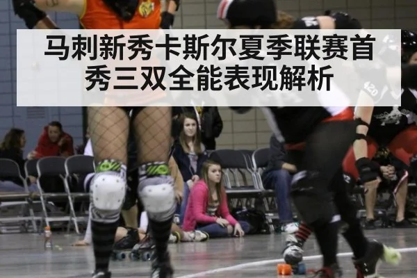 马刺新秀卡斯尔夏季联赛首秀三双全能表现解析