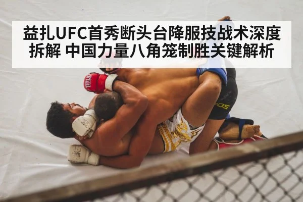 益扎UFC首秀断头台降服技战术深度拆解 中国力量八角笼制胜关键解析