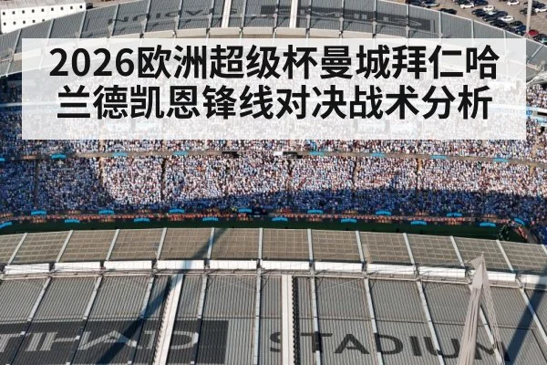 2026欧洲超级杯曼城拜仁哈兰德凯恩锋线对决战术分析