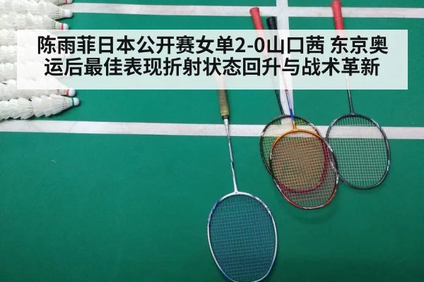陈雨菲日本公开赛女单2-0山口茜 东京奥运后最佳表现折射状态回升与战术革新
