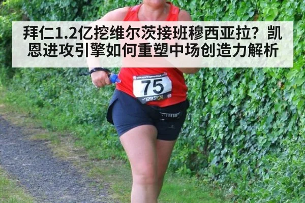 拜仁1.2亿挖维尔茨接班穆西亚拉？凯恩进攻引擎如何重塑中场创造力解析