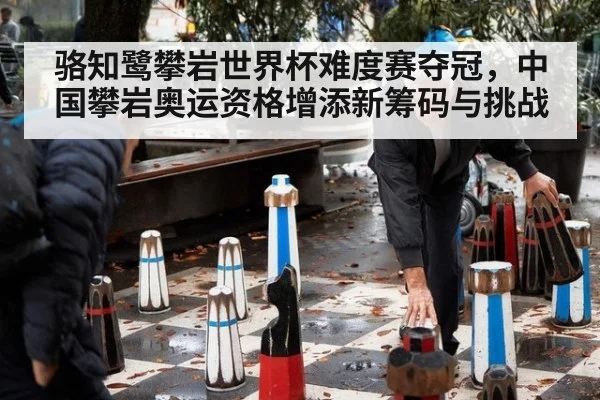 骆知鹭攀岩世界杯难度赛夺冠，中国攀岩奥运资格增添新筹码与挑战